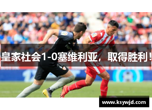 皇家社会1-0塞维利亚，取得胜利！