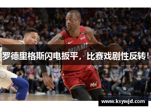 罗德里格斯闪电扳平，比赛戏剧性反转！