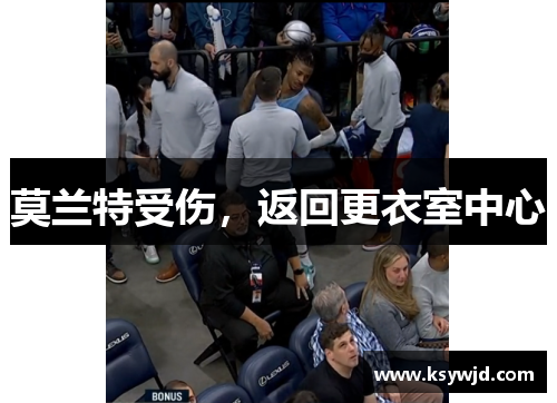 莫兰特受伤，返回更衣室中心
